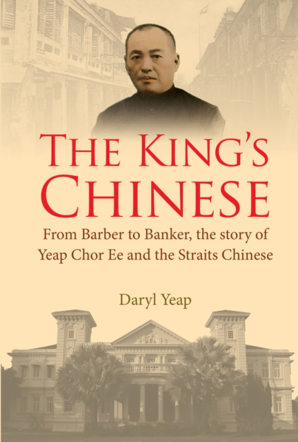 King's Chinese, The: From Barber To Banker, The Story Of Yeap Chor Ee And The Straits Chinese, EPUB eBook