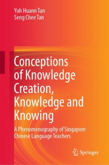 Conceptions of Knowledge Creation, Knowledge and Knowing : A Phenomenography of Singapore Chinese Language Teachers, EPUB eBook