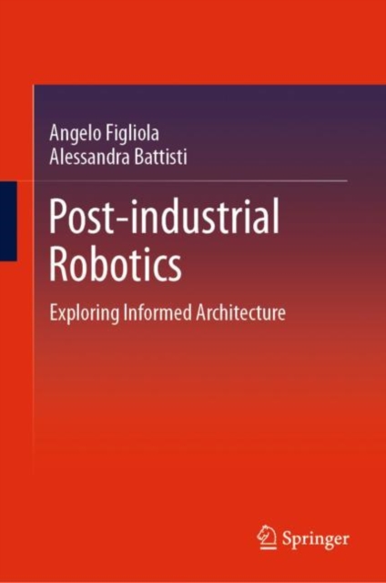 Post-industrial Robotics : Exploring Informed Architecture, Hardback Book