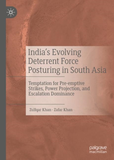 India's Evolving Deterrent Force Posturing in South Asia : Temptation for Pre-emptive Strikes, Power Projection, and Escalation Dominance, EPUB eBook