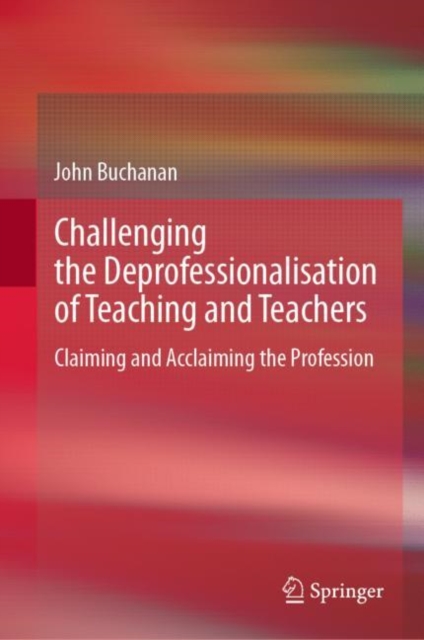 Challenging the Deprofessionalisation of Teaching and Teachers : Claiming and Acclaiming the Profession, EPUB eBook