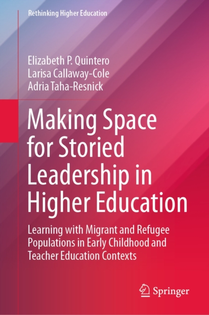 Making Space for Storied Leadership in Higher Education : Learning with Migrant and Refugee Populations in Early Childhood and Teacher Education Contexts, EPUB eBook