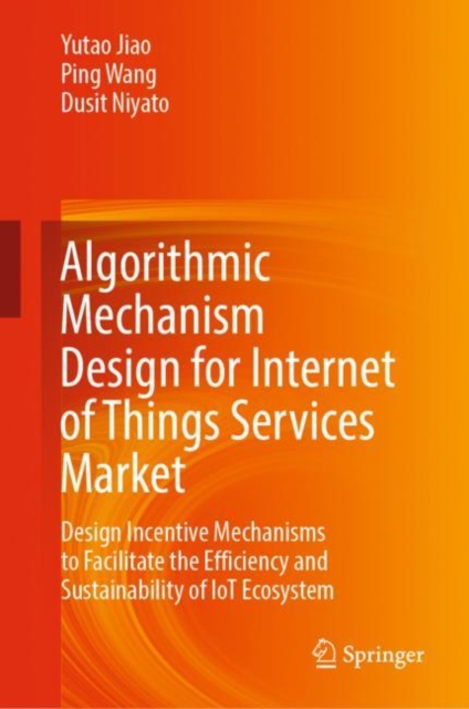 Algorithmic Mechanism Design for Internet of Things Services Market : Design Incentive Mechanisms to Facilitate the Efficiency and Sustainability of IoT Ecosystem, EPUB eBook