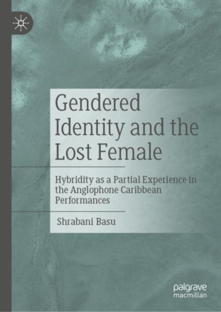 Gendered Identity and the Lost Female : Hybridity as a Partial Experience in the Anglophone Caribbean Performances, EPUB eBook
