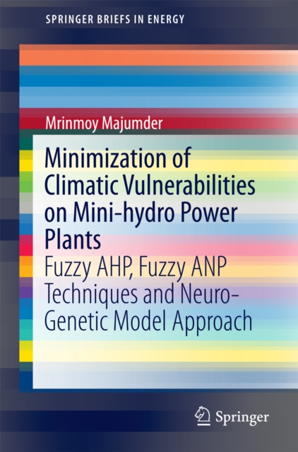Minimization of Climatic Vulnerabilities on Mini-hydro Power Plants : Fuzzy AHP, Fuzzy ANP Techniques and Neuro-Genetic Model Approach, PDF eBook