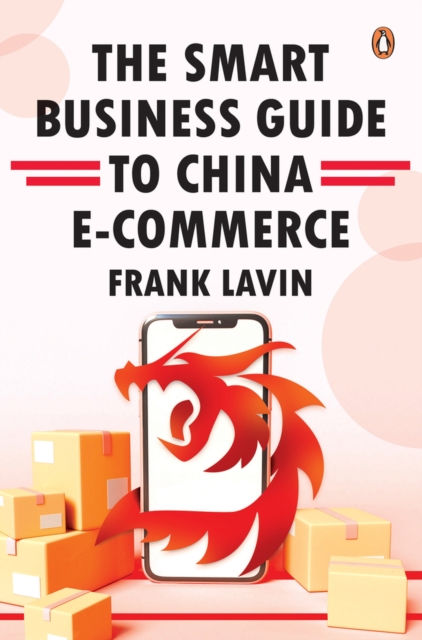 THE SMART BUSINESS GUIDE TO CHINA E-COMMERCE : HOW TO WIN IN THE WORLD'S LARGEST RETAIL MARKET, Hardback Book