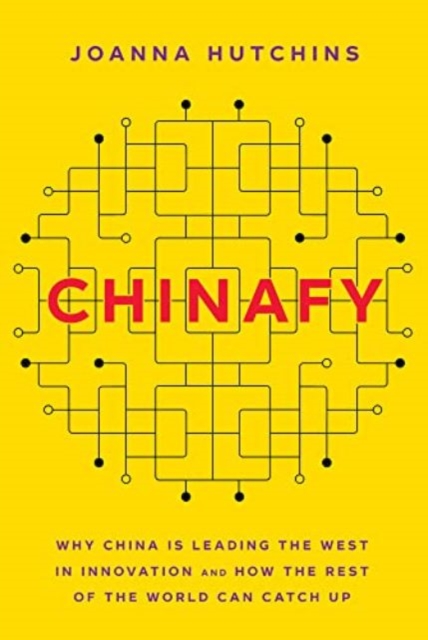 Chinafy : Why China is leading the West  in innovation and how the rest  of the world can catch up, Hardback Book