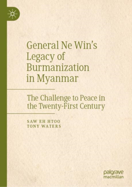 General Ne Win's Legacy of Burmanization in Myanmar : The Challenge to Peace in the Twenty-First Century, EPUB eBook