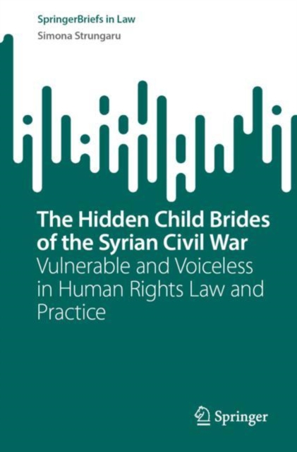 The Hidden Child Brides of the Syrian Civil War : Vulnerable and Voiceless in Human Rights Law and Practice, EPUB eBook