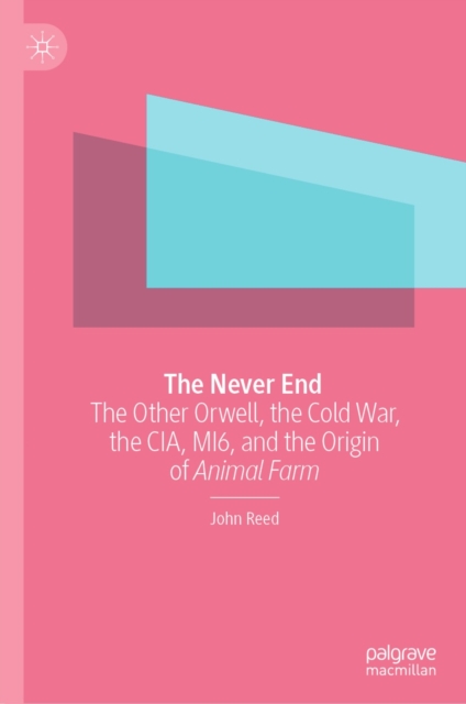 The Never End : The Other Orwell, the Cold War, the CIA, MI6, and the Origin of Animal Farm, EPUB eBook