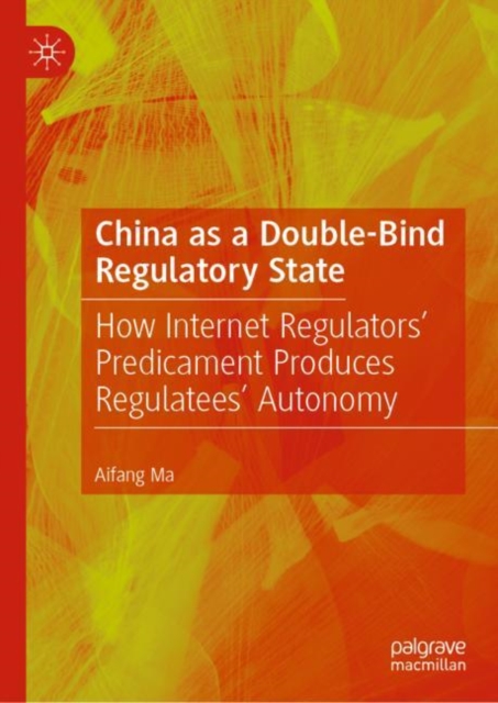 China as a Double-Bind Regulatory State : How Internet Regulators' Predicament Produces Regulatees' Autonomy, EPUB eBook