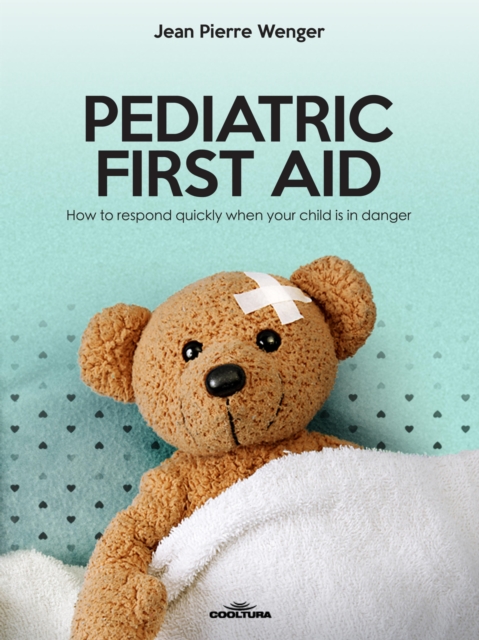 PEDIATRIC FIRST AID : How to respond quickly when your child is in danger, EPUB eBook