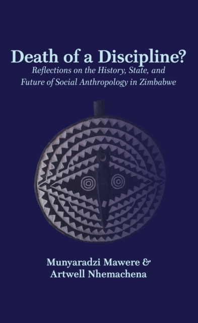 Death of a Discipline? Reflections on the History, State, and Future of Social Anthropology in Zimbabwe : Reflections on the History, State, and Future of Social Anthropology in Zimbabwe, PDF eBook