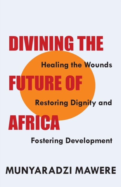 Divining the Future of Africa : Healing the Wounds, Restoring Dignity and Fostering Development, PDF eBook