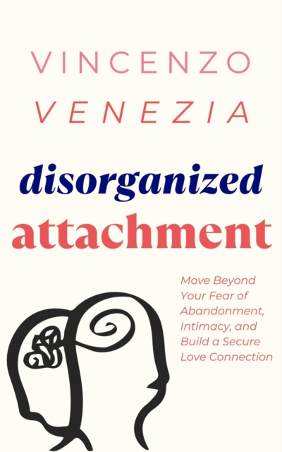 Disorganized Attachment : Move Beyond Your Fear of Abandonment, Intimacy, and Build a Secure Love Connection, EPUB eBook
