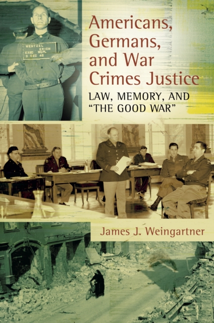 Americans, Germans, and War Crimes Justice : Law, Memory, and "The Good War", EPUB eBook