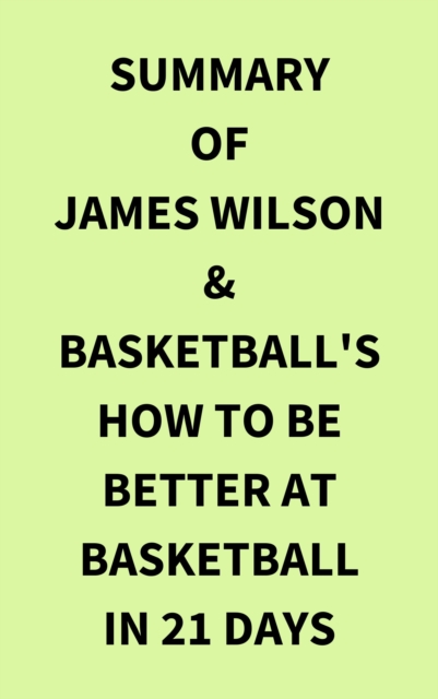 Summary of James Wilson & Basketball's How to Be Better At Basketball in 21 days, EPUB eBook