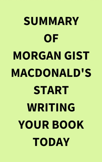 Summary of Morgan Gist MacDonald's Start Writing Your Book Today, EPUB eBook