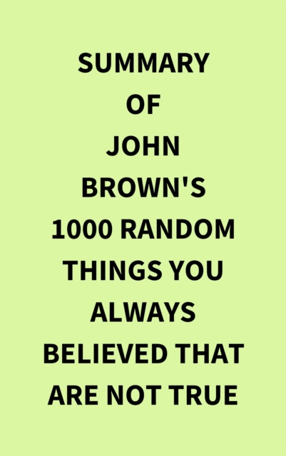 Summary of John Brown's 1000 Random Things You Always Believed That Are Not True, EPUB eBook
