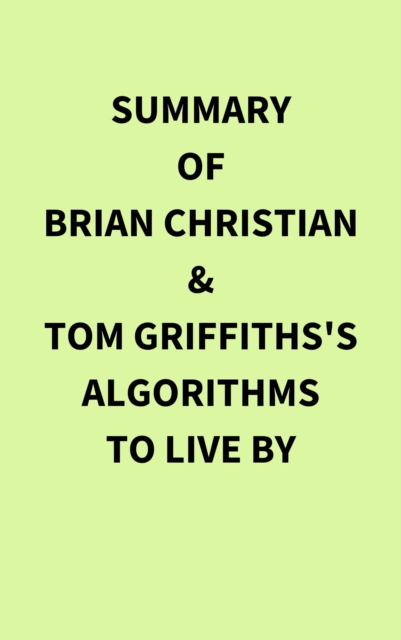 Summary of Brian Christian & Tom Griffiths's Algorithms to Live By, EPUB eBook