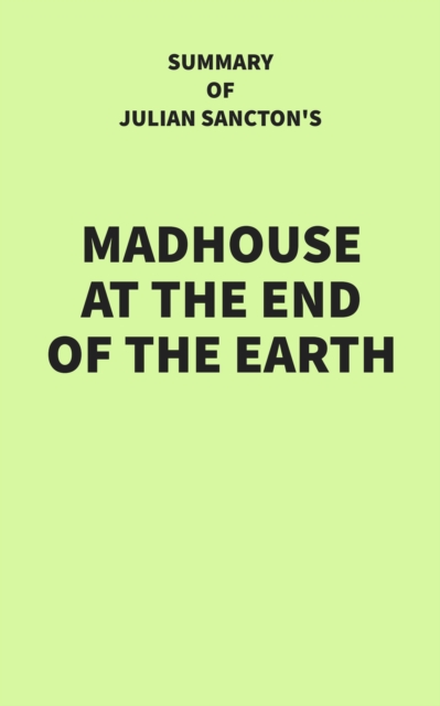 Summary of Julian Sancton's Madhouse at the End of the Earth, EPUB eBook