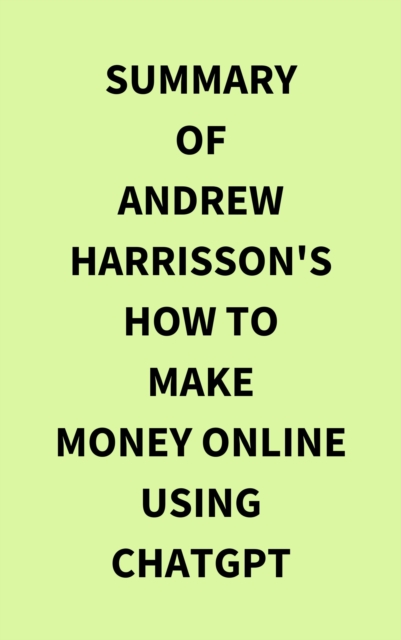 Summary of Andrew Harrisson's How to Make Money Online Using ChatGPT, EPUB eBook