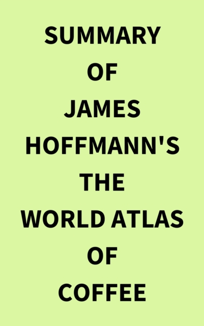 Summary of James Hoffmann's The World Atlas of Coffee, EPUB eBook