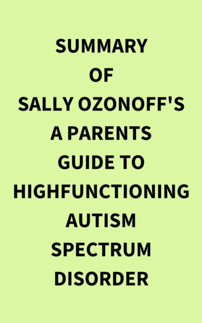 Summary of Sally Ozonoff's A Parents Guide to HighFunctioning Autism Spectrum Disorder, EPUB eBook
