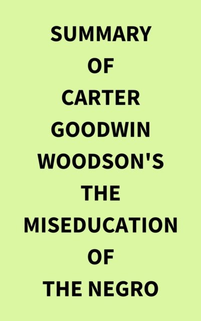 Summary of Carter Goodwin Woodson's The MisEducation of the Negro, EPUB eBook