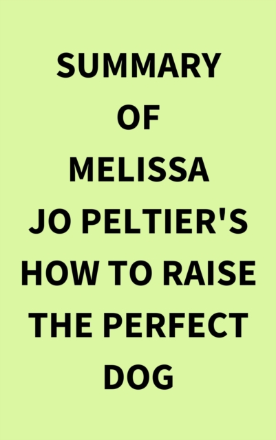 Summary of Melissa Jo Peltier's How to Raise the Perfect Dog, EPUB eBook