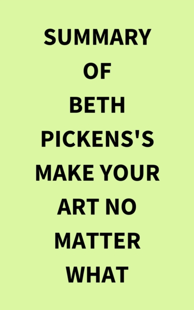 Summary of Beth Pickens's Make Your Art No Matter What, EPUB eBook