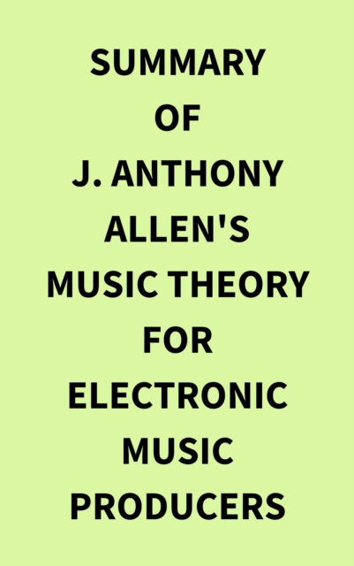 Summary of J. Anthony Allen's Music Theory for Electronic Music Producers, EPUB eBook