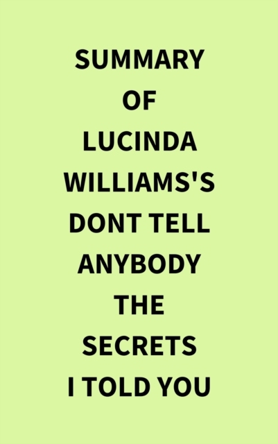 Summary of Lucinda Williams's Dont Tell Anybody the Secrets I Told You, EPUB eBook