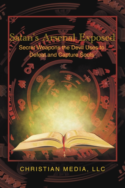 Satan's Arsenal Exposed : Secret Weapons the Devil Uses to Defeat and Capture Souls, EPUB eBook