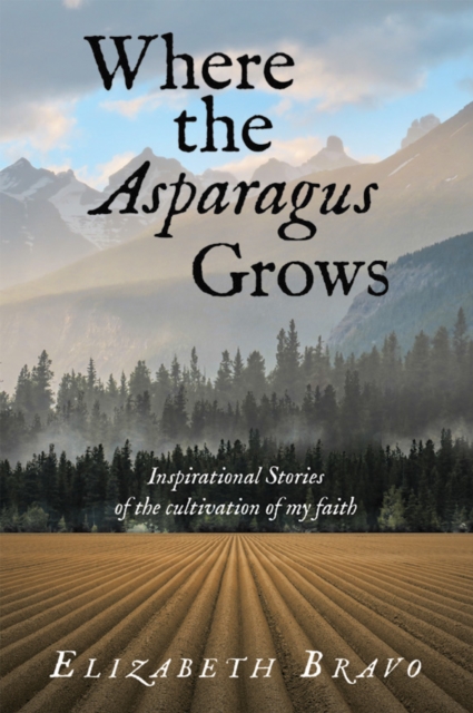 Where the Asparagus Grows : Inspirational Stories of the cultivation of my faith, EPUB eBook