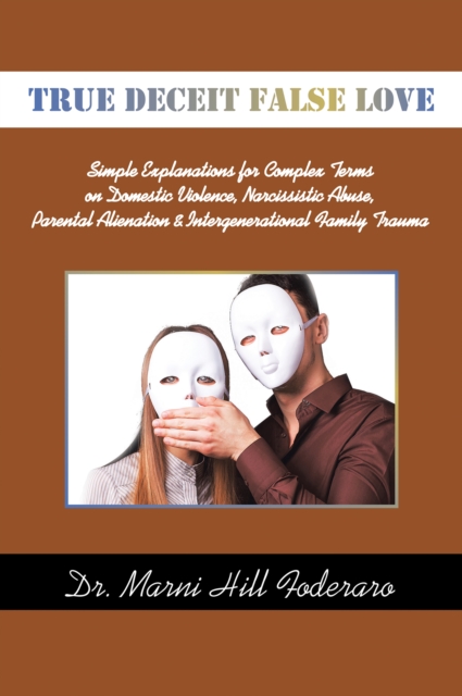 TRUE DECEIT FALSE LOVE : Simple Explanations for Complex Terms on Domestic Violence, Narcissistic Abuse, Parental Alienation & Intergenerational Family Trauma, EPUB eBook
