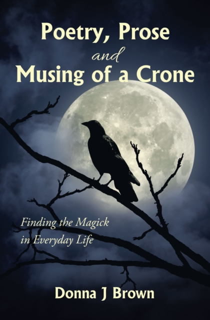 Poetry, Prose and Musing of a Crone : Finding the Magick in Everyday Life, EPUB eBook