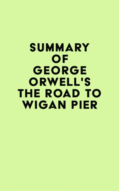 Summary of George Orwell's The Road To Wigan Pier, EPUB eBook