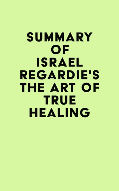Summary of Israel Regardie's The Art of True Healing, EPUB eBook