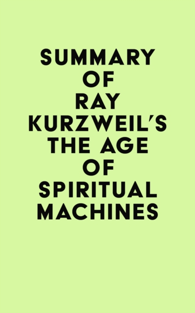 Summary of Ray Kurzweil's The Age of Spiritual Machines, EPUB eBook