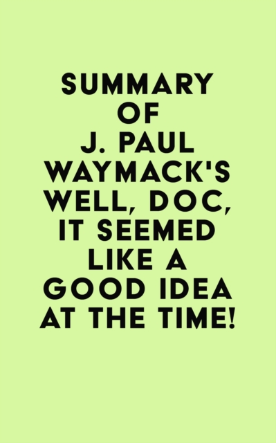 Summary of J. Paul Waymack's Well, Doc, It Seemed Like a Good Idea At The Time!, EPUB eBook