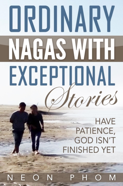 Ordinary Nagas With Exceptional Stories : Have Patience, God Isn't Finished Yet, EPUB eBook