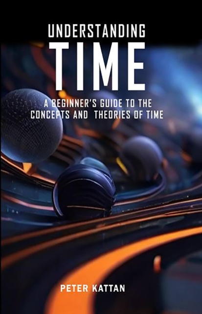Understanding Time  - An Exploration : A Beginner's Guide to the  Concepts and Theories of Time, EPUB eBook