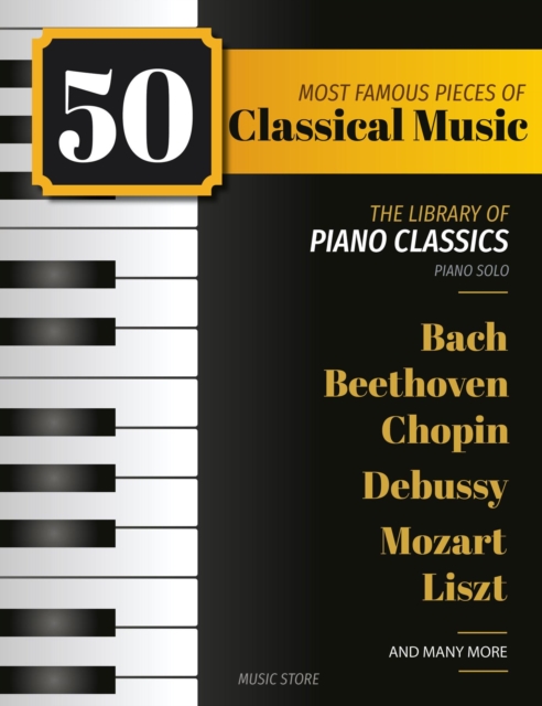50 Most Famous Pieces Of Classical Music : The Library of Piano Classics Bach, Beethoven, Bizet, Chopin, Debussy, Liszt, Mozart, Schubert, Strauss and more, EPUB eBook