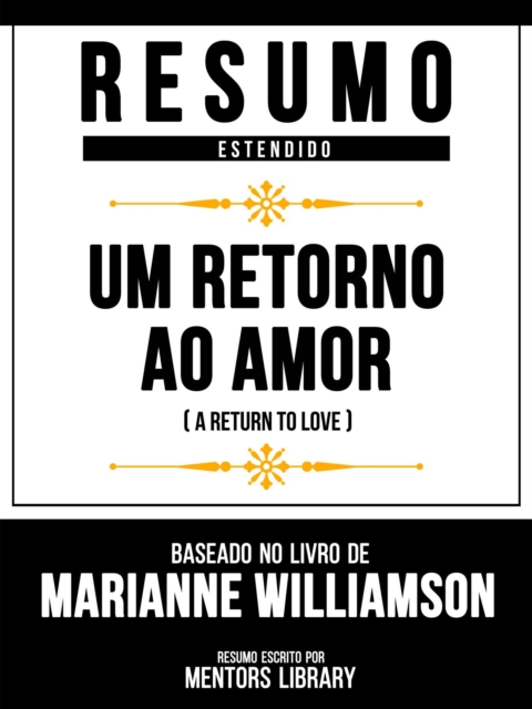 Resumo Estendido - Um Retorno Ao Amor (A Return To Love) - Baseado No Livro De Marianne Williamson, EPUB eBook