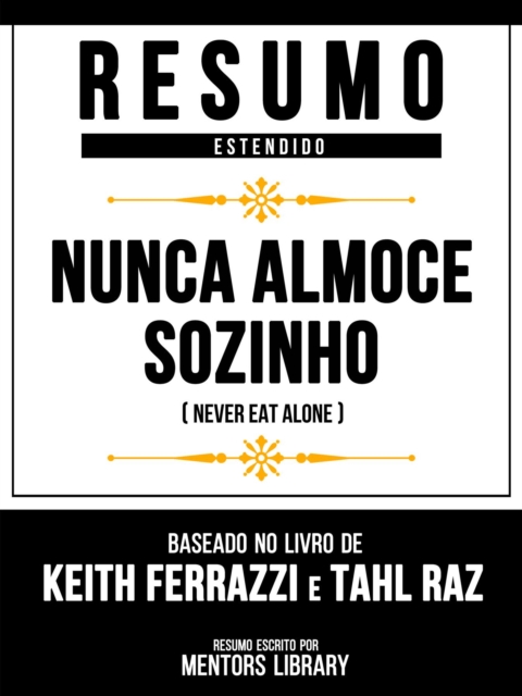 Resumo Estendido - Nunca Almoce Sozinho (Never Eat Alone) - Baseado No Livro De Keith Ferrazzi E Tahl Raz, EPUB eBook