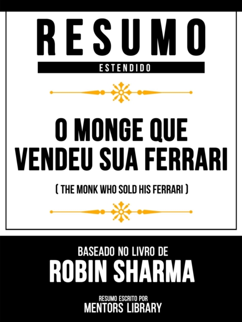 Resumo Estendido - O Monge Que Vendeu Sua Ferrari (The Monk Who Sold His Ferrari) - Baseado No Livro De Robin Sharma, EPUB eBook