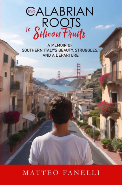 From Calabrian Roots to Silicon Fruits : A memoir of Southern Italy's beauty, struggles and a departure, EPUB eBook