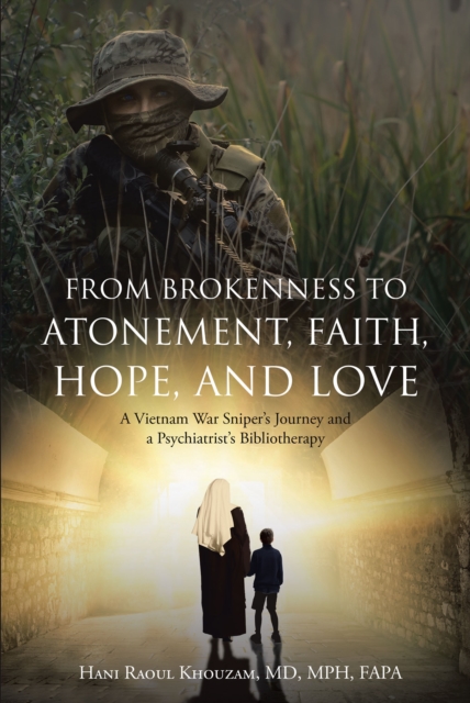 From Brokenness to Atonement, Faith, Hope, and Love : A Vietnam War SniperaEUR(tm)s Journey and a PsychiatristaEUR(tm)s Bibliotherapy, EPUB eBook