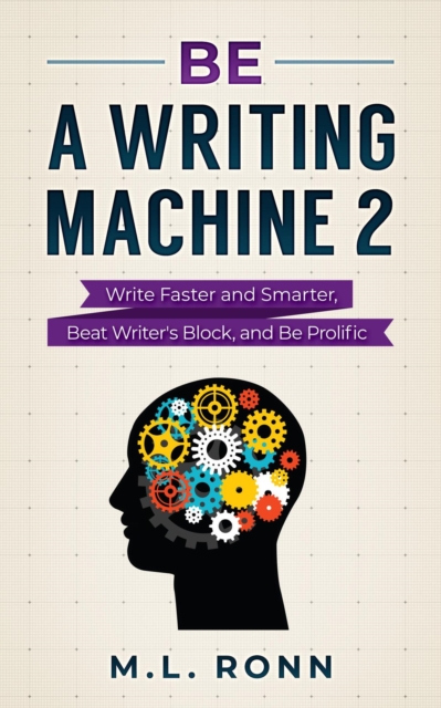Be a Writing Machine 2 : Write Smarter and Faster, Beat Writer's Block, and Be Prolific, EPUB eBook